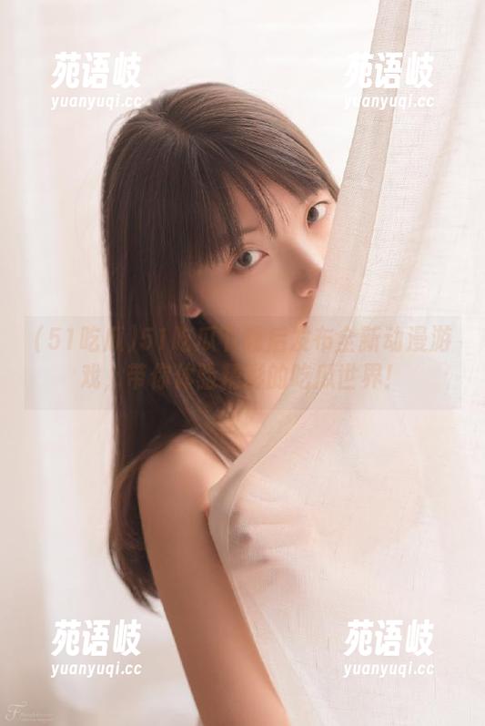 51吃瓜下载后发布全新动漫游戏，带你体验精彩的吃瓜世界！