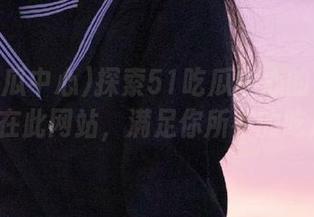 探索51吃瓜中心的免费资源，尽在此网站，满足你所有的吃瓜需求!