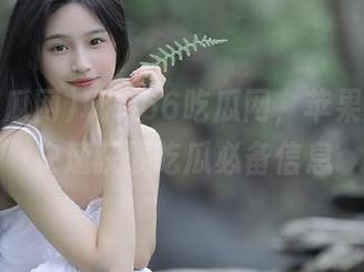 玩转66吃瓜网，苹果版让你快速获取吃瓜必备信息
