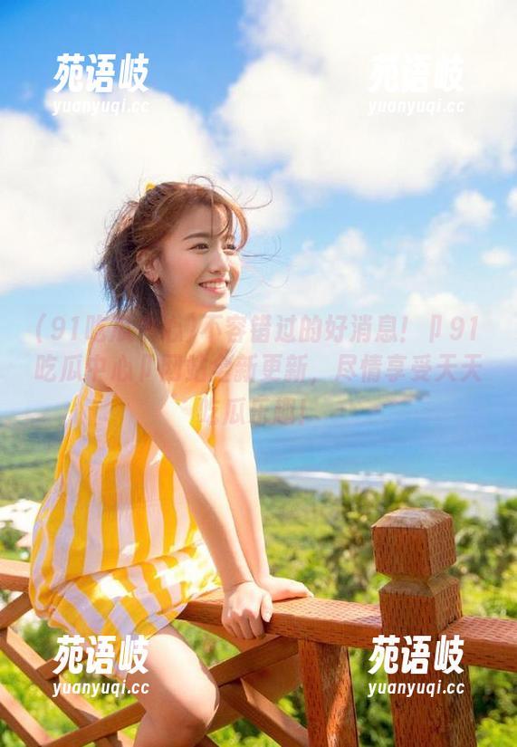 不容错过的好消息！卩91吃瓜中心卩网站全新更新，尽情享受天天吃瓜乐趣！