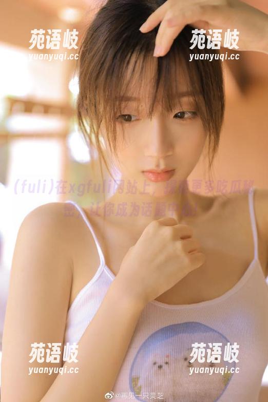 fuli 在xgfuli网站上,探索更多吃瓜秘密,让你成为话题中心!