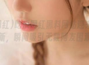 吃瓜网红黑料网站迎来官网更新，瞬间吸引无数网友围观