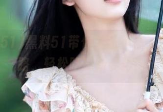 黑料51带你娱乐不停，永不迷路，轻松吃瓜新姿势！