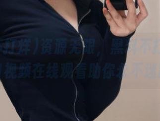 资源无限，黑料不打烊鲤鱼门视频在线观看助你永不迷路