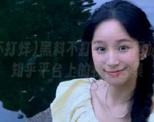 黑料不打烊最新网站是多少知乎平台上的视频合集