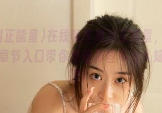 在线畅享黑料正能量，视频最新章节入口带你发现那些不为人知的秘密！